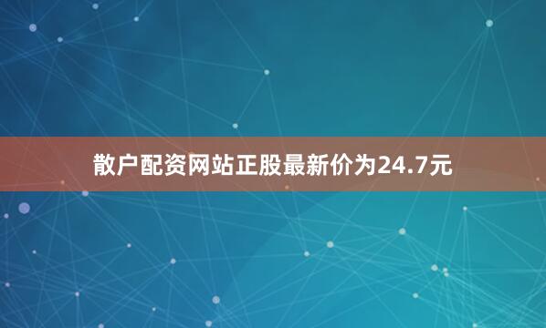 散户配资网站正股最新价为24.7元
