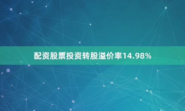 配资股票投资转股溢价率14.98%