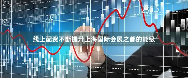 线上配资不断提升上海国际会展之都的能级