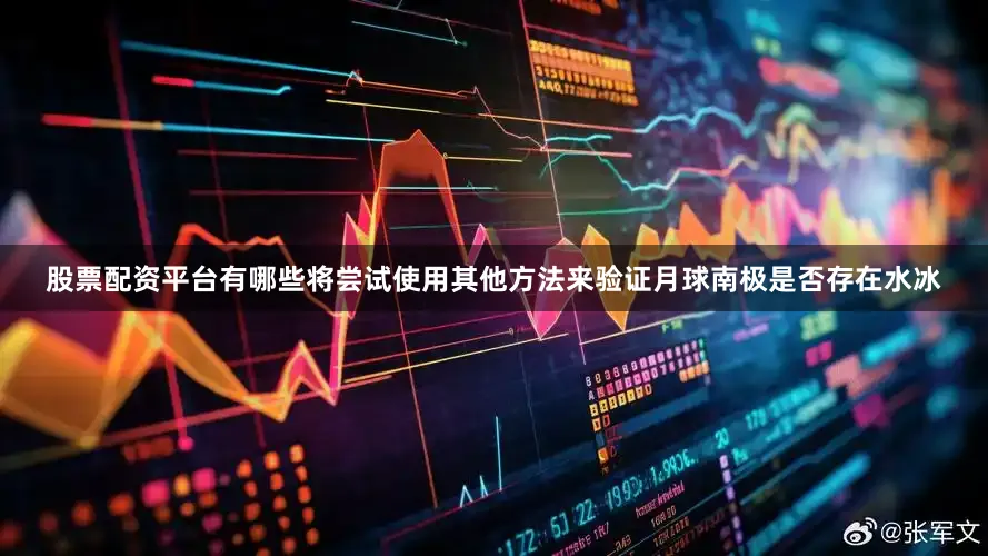 股票配资平台有哪些将尝试使用其他方法来验证月球南极是否存在水冰