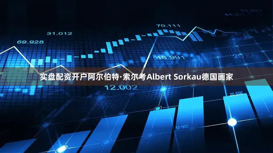 实盘配资开户阿尔伯特·索尔考Albert Sorkau德国画家