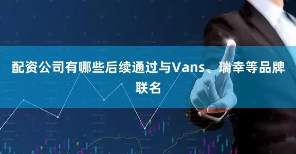 配资公司有哪些后续通过与Vans、瑞幸等品牌联名