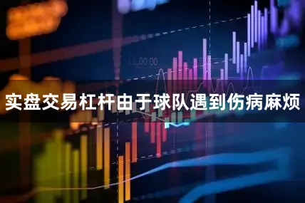 实盘交易杠杆由于球队遇到伤病麻烦