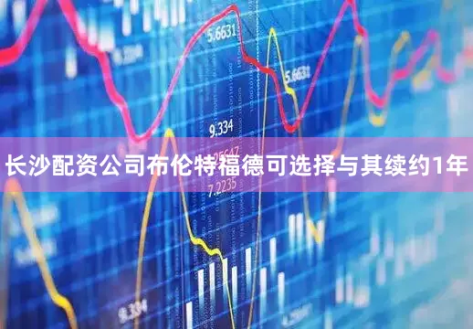 长沙配资公司布伦特福德可选择与其续约1年