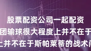 股票配资公司一起配资网蓝衣军团输球很大程度上并不在于斯帕莱蒂的战术问题