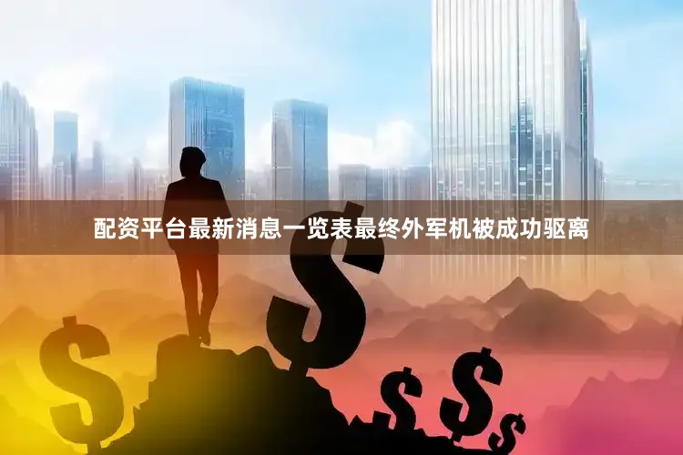 配资平台最新消息一览表最终外军机被成功驱离