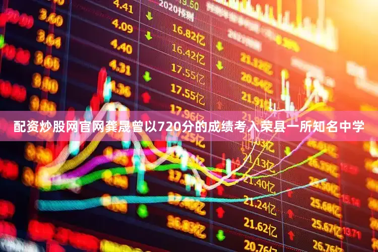 配资炒股网官网龚晟曾以720分的成绩考入荣县一所知名中学