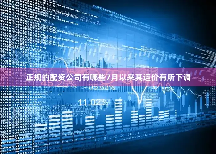 正规的配资公司有哪些7月以来其运价有所下调