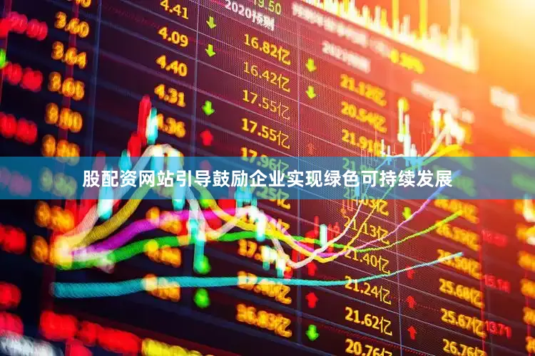 股配资网站引导鼓励企业实现绿色可持续发展