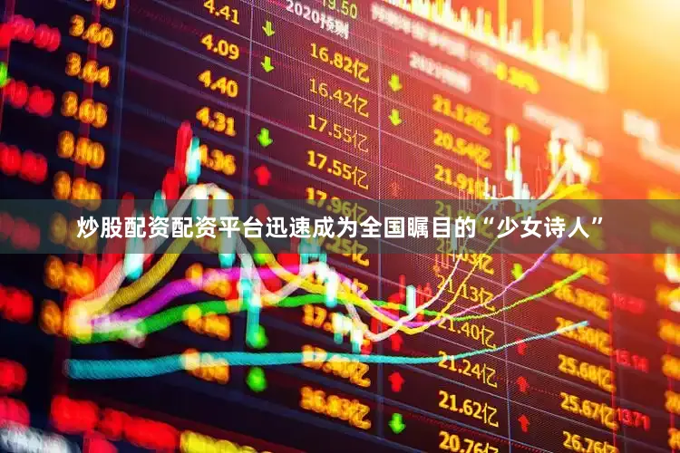 炒股配资配资平台迅速成为全国瞩目的“少女诗人”