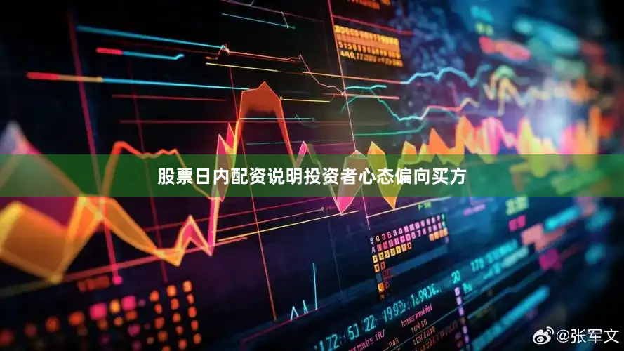股票日内配资说明投资者心态偏向买方