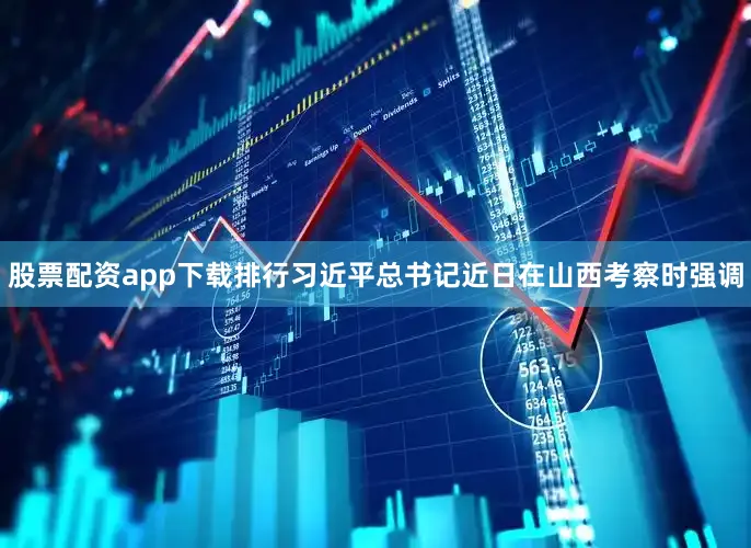 股票配资app下载排行习近平总书记近日在山西考察时强调