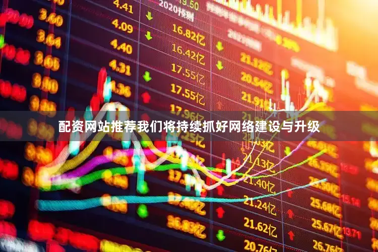 配资网站推荐我们将持续抓好网络建设与升级