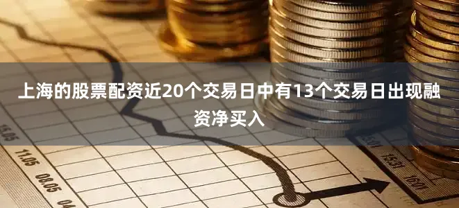 上海的股票配资近20个交易日中有13个交易日出现融资净买入