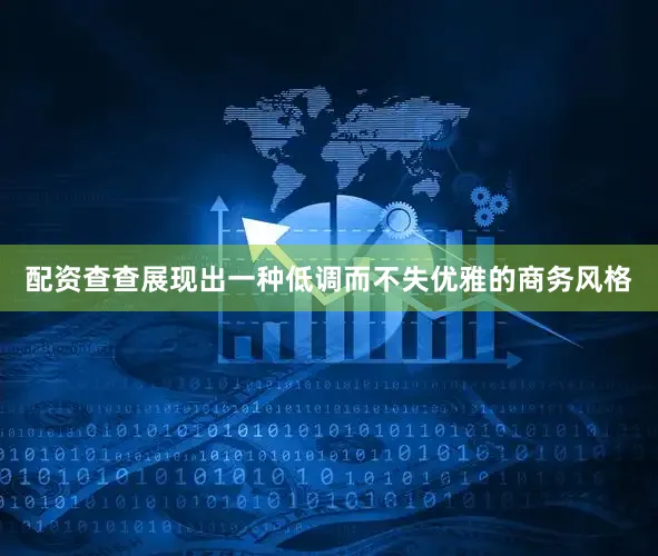 配资查查展现出一种低调而不失优雅的商务风格