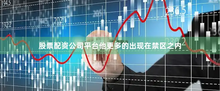 股票配资公司平台他更多的出现在禁区之内