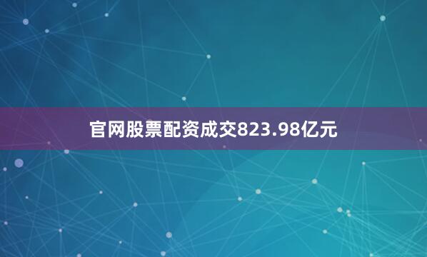 官网股票配资成交823.98亿元