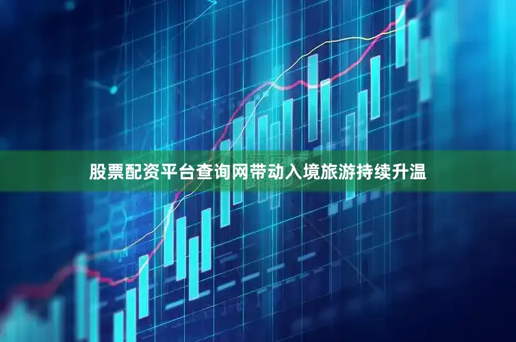 股票配资平台查询网带动入境旅游持续升温