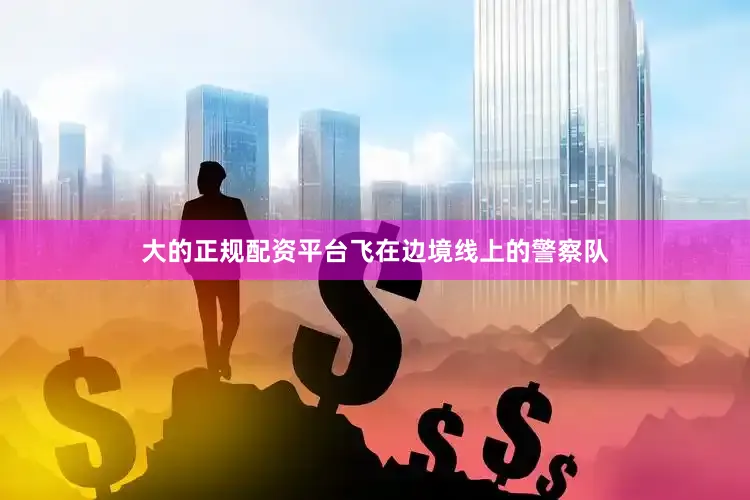 大的正规配资平台飞在边境线上的警察队
