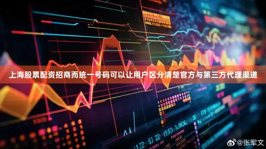 上海股票配资招商而统一号码可以让用户区分清楚官方与第三方代理渠道