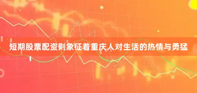 短期股票配资则象征着重庆人对生活的热情与勇猛