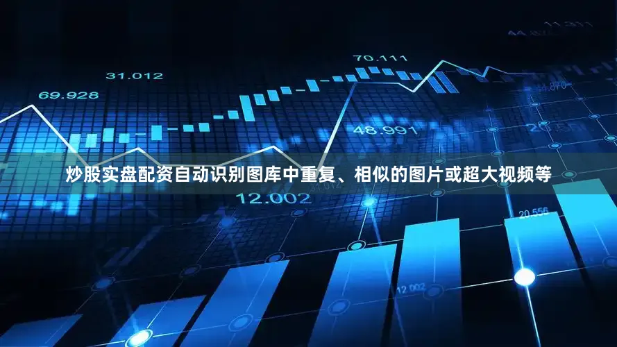 炒股实盘配资自动识别图库中重复、相似的图片或超大视频等