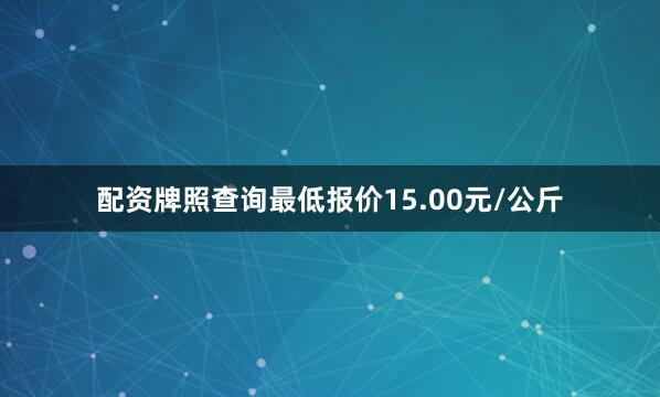 配资牌照查询最低报价15.00元/公斤