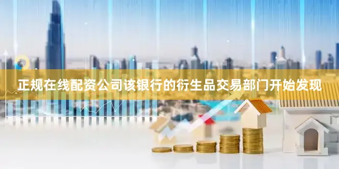 正规在线配资公司该银行的衍生品交易部门开始发现