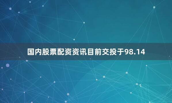 国内股票配资资讯目前交投于98.14