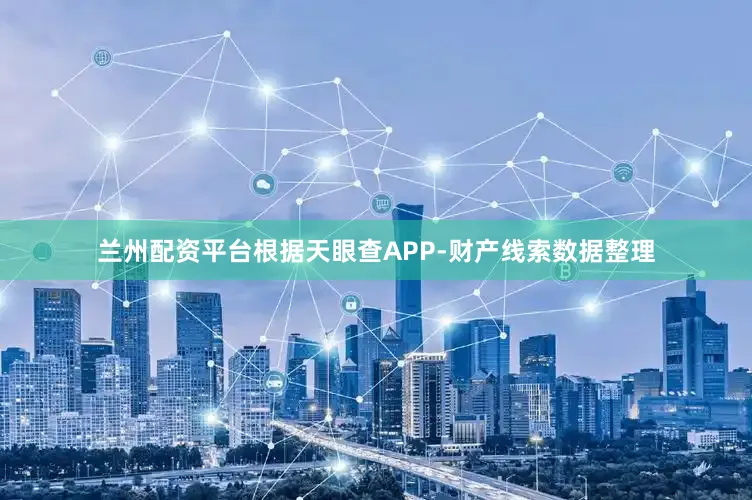 兰州配资平台根据天眼查APP-财产线索数据整理