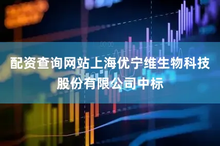 配资查询网站上海优宁维生物科技股份有限公司中标