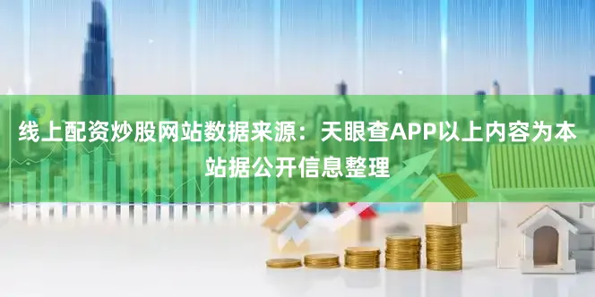 线上配资炒股网站数据来源：天眼查APP以上内容为本站据公开信息整理